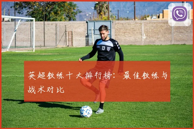 英超教练十大排行榜：最佳教练与战术对比