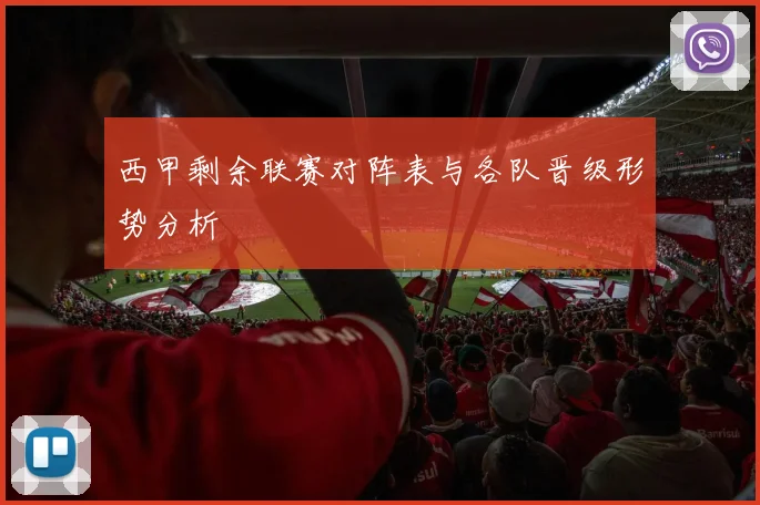西甲剩余联赛对阵表与各队晋级形势分析