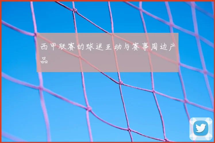 西甲联赛的球迷互动与赛事周边产品