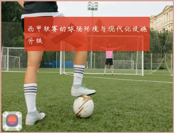 西甲联赛的球场环境与现代化设施升级