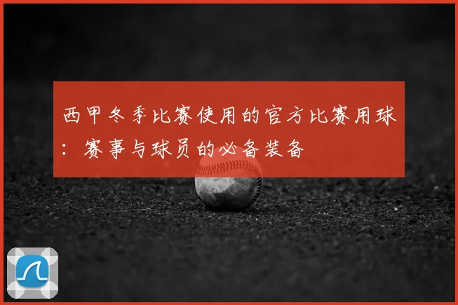 西甲冬季比赛使用的官方比赛用球：赛事与球员的必备装备