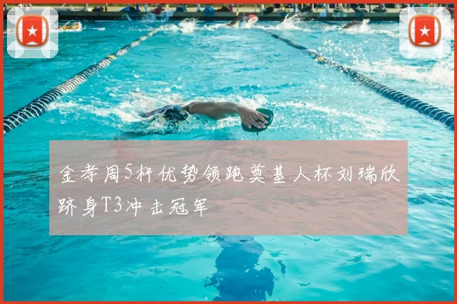 金孝周5杆优势领跑奠基人杯刘瑞欣跻身T3冲击冠军
