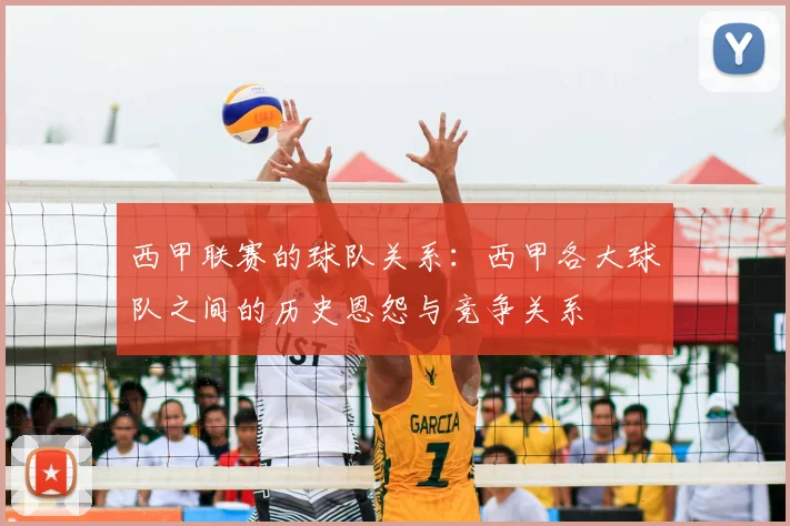 西甲联赛的球队关系：西甲各大球队之间的历史恩怨与竞争关系